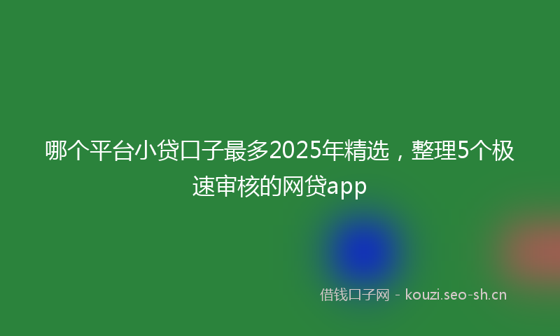 哪个平台小贷口子最多2025年精选，整理5个极速审核的网贷app