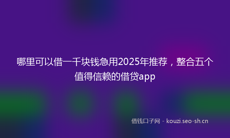 哪里可以借一千块钱急用2025年推荐，整合五个值得信赖的借贷app