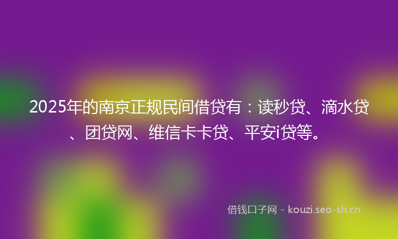 2025年的南京正规民间借贷有：读秒贷、滴水贷、团贷网、维信卡卡贷、平安i贷等。