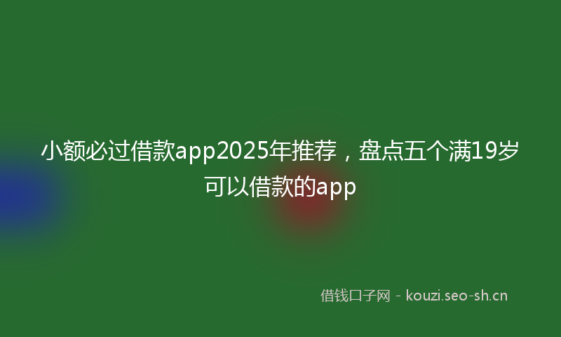 小额必过借款app2025年推荐，盘点五个满19岁可以借款的app