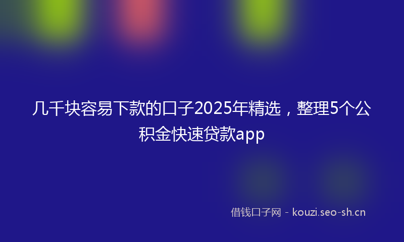 几千块容易下款的口子2025年精选，整理5个公积金快速贷款app