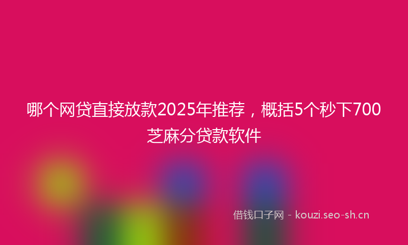 哪个网贷直接放款2025年推荐,概括5个秒下700芝麻分贷款软件