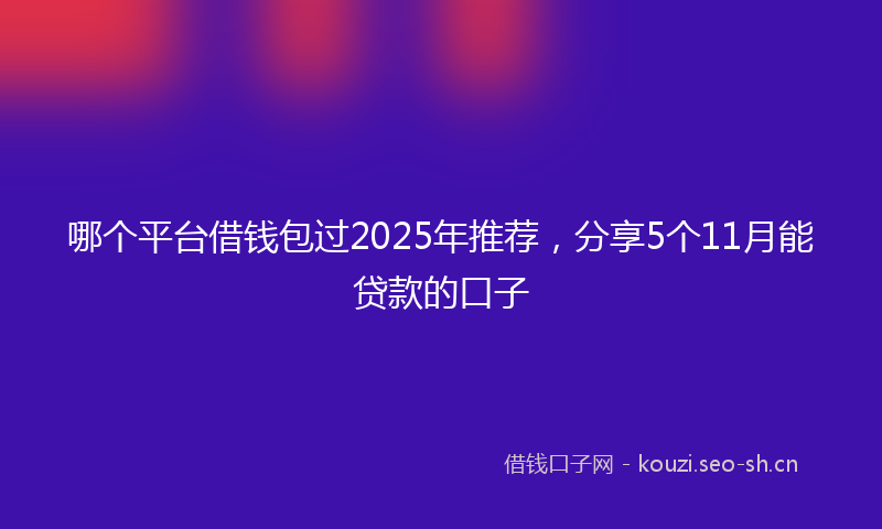哪个平台借钱包过2025年推荐，分享5个11月能贷款的口子