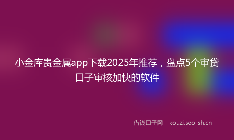 小金库贵金属app下载2025年推荐,盘点5个审贷口子审核加快的软件