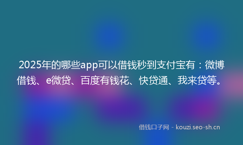 2025年的哪些app可以借钱秒到支付宝有：微博借钱、e微贷、百度有钱花、快贷通、我来贷等。