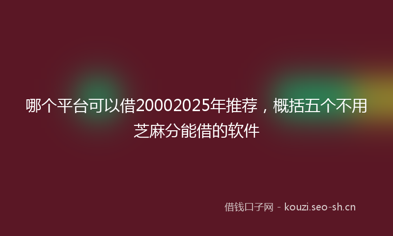 哪个平台可以借20002025年推荐，概括五个不用芝麻分能借的软件