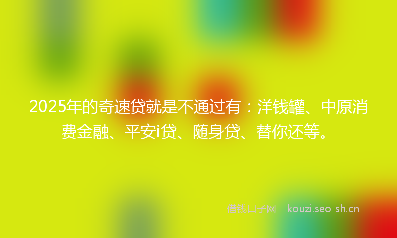 2025年的奇速贷就是不通过有：洋钱罐、中原消费金融、平安i贷、随身贷、替你还等。
