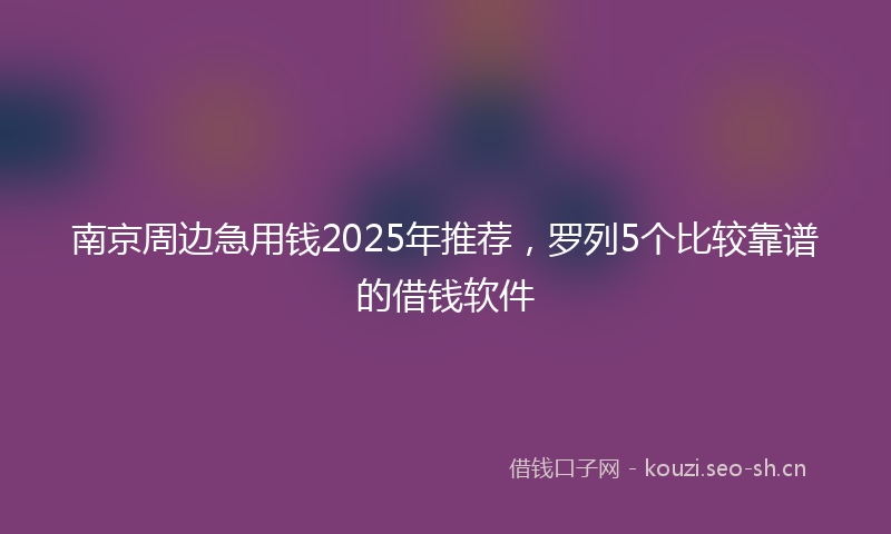 南京周边急用钱2025年推荐,罗列5个比较靠谱的借钱软件
