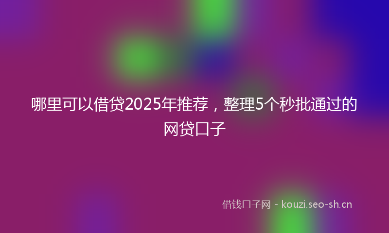 哪里可以借贷2025年推荐，整理5个秒批通过的网贷口子
