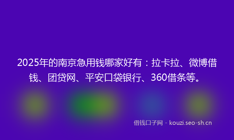 2025年的南京急用钱哪家好有：拉卡拉、微博借钱、团贷网、平安口袋银行、360借条等。