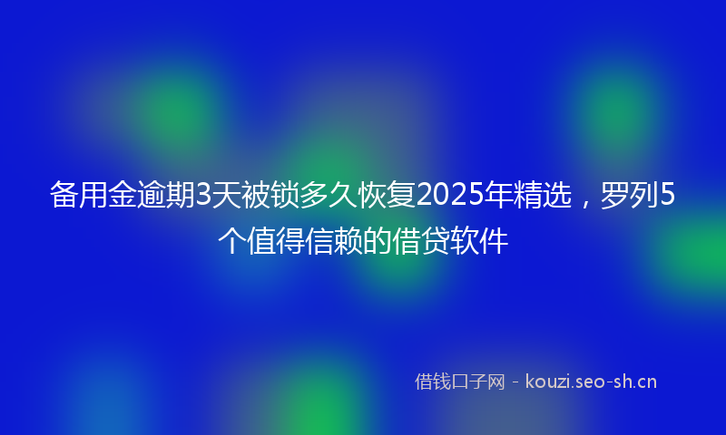 备用金逾期3天被锁多久恢复2025年精选，罗列5个值得信赖的借贷软件