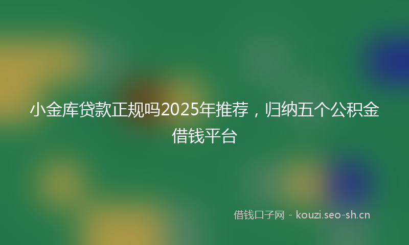 小金库贷款正规吗2025年推荐,归纳五个公积金借钱平台