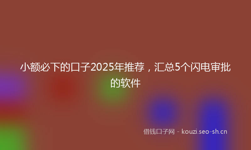小额必下的口子2025年推荐，汇总5个闪电审批的软件