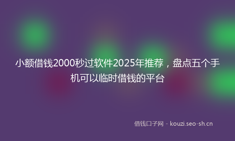 小额借钱2000秒过软件2025年推荐，盘点五个手机可以临时借钱的平台