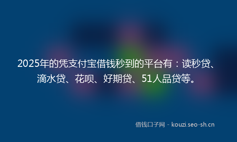 2025年的凭支付宝借钱秒到的平台有：读秒贷、滴水贷、花呗、好期贷、51人品贷等。
