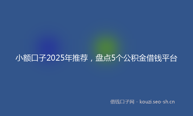 小额口子2025年推荐，盘点5个公积金借钱平台