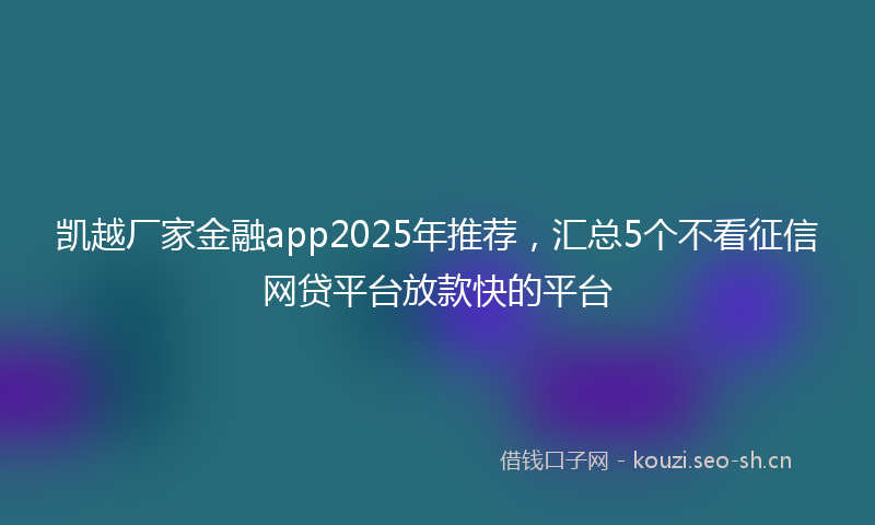 凯越厂家金融app2025年推荐，汇总5个不看征信网贷平台放款快的平台