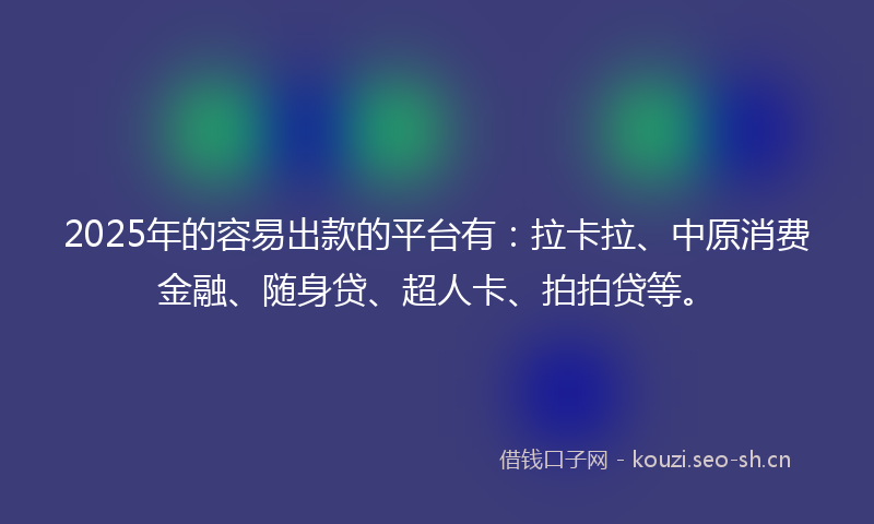 2025年的容易出款的平台有：拉卡拉、中原消费金融、随身贷、超人卡、拍拍贷等。