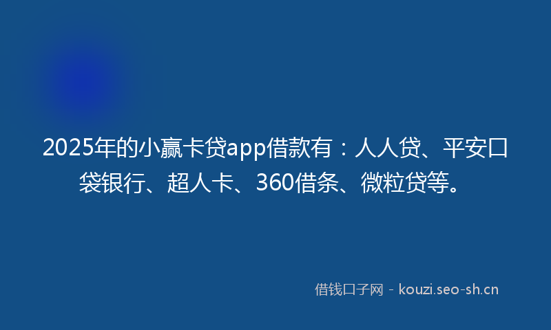 2025年的小赢卡贷app借款有:人人贷、平安口袋银行、超人卡、360借条、微粒贷等。