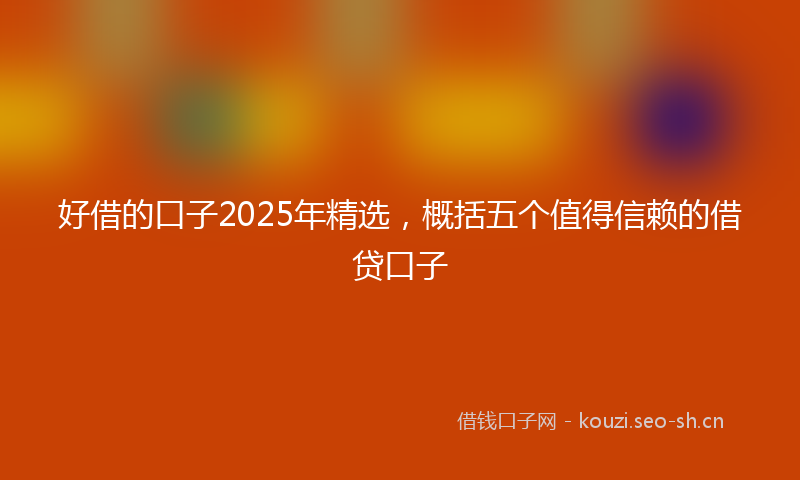 好借的口子2025年精选，概括五个值得信赖的借贷口子