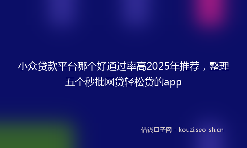 小众贷款平台哪个好通过率高2025年推荐，整理五个秒批网贷轻松贷的app