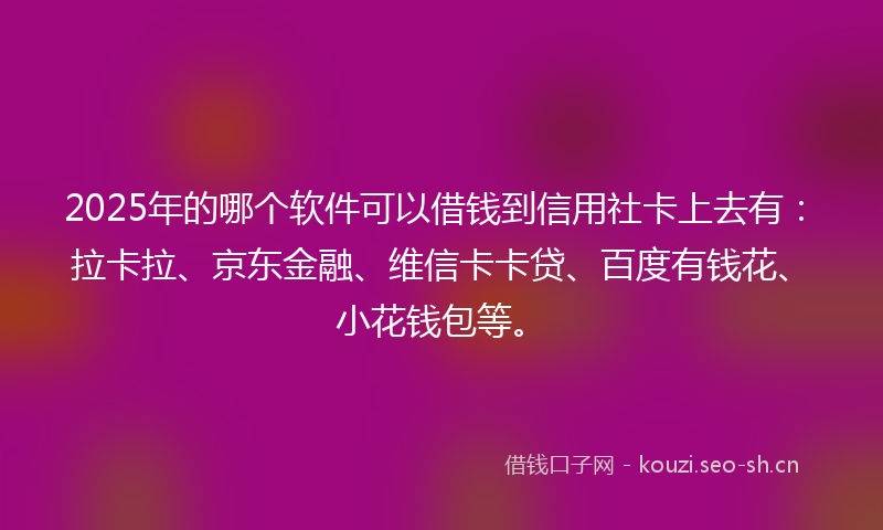 2025年的哪个软件可以借钱到信用社卡上去有：拉卡拉、京东金融、维信卡卡贷、百度有钱花、小花钱包等。