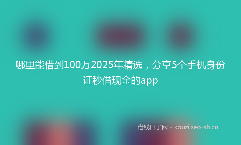哪里能借到100万2025年精选，分享5个手机身份证秒借现金的app