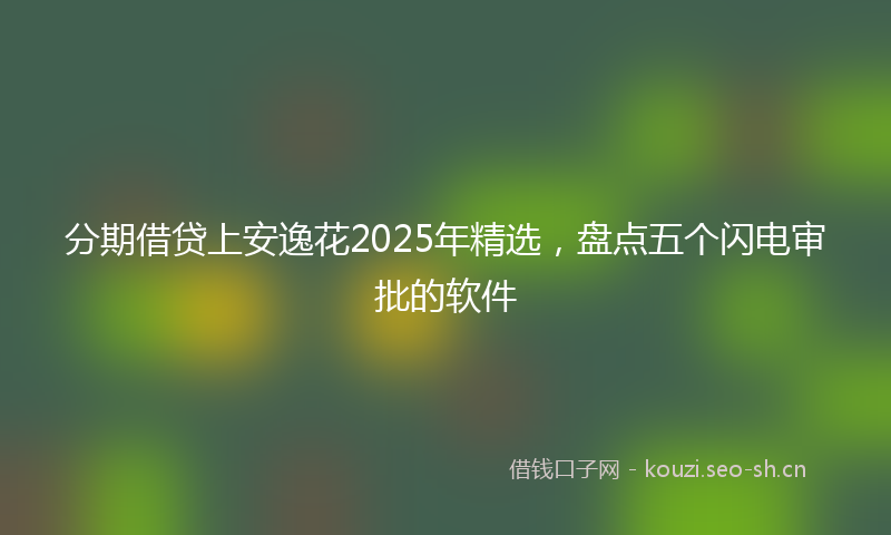 分期借贷上安逸花2025年精选，盘点五个闪电审批的软件