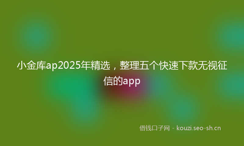小金库ap2025年精选，整理五个快速下款无视征信的app