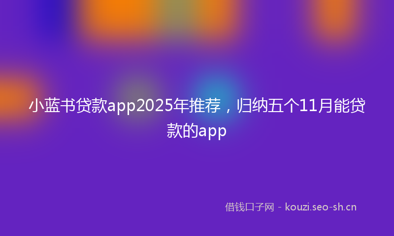 小蓝书贷款app2025年推荐，归纳五个11月能贷款的app