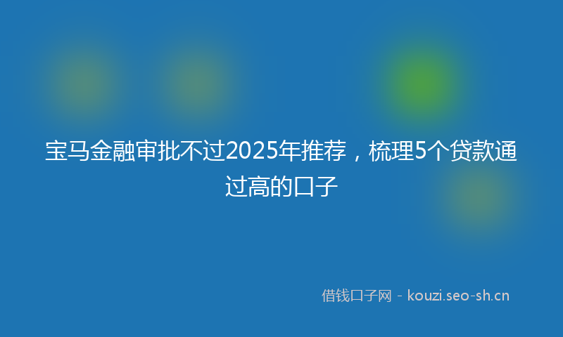 宝马金融审批不过2025年推荐，梳理5个贷款通过高的口子