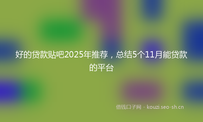 好的贷款贴吧2025年推荐，总结5个11月能贷款的平台