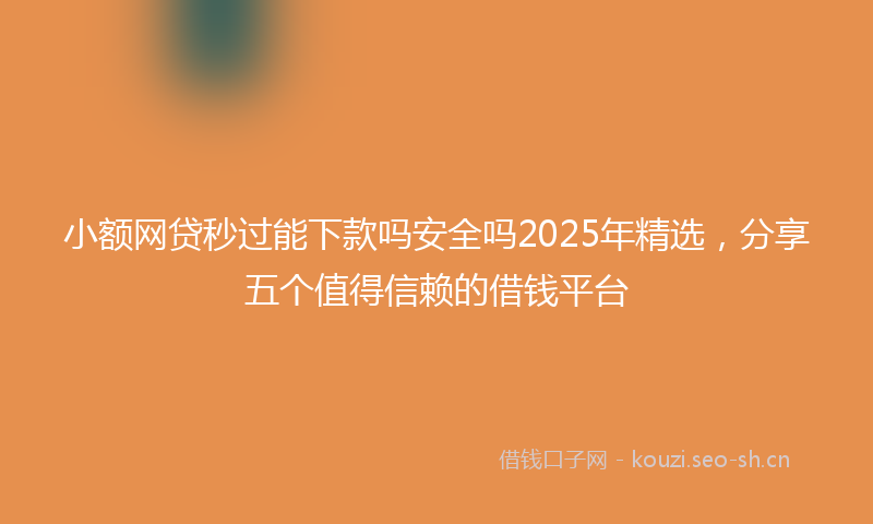 小额网贷秒过能下款吗安全吗2025年精选,分享五个值得信赖的借钱平台