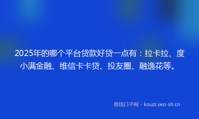 2025年的哪个平台贷款好贷一点有:拉卡拉、度小满金融、维信卡卡贷、投友圈、融逸花等。