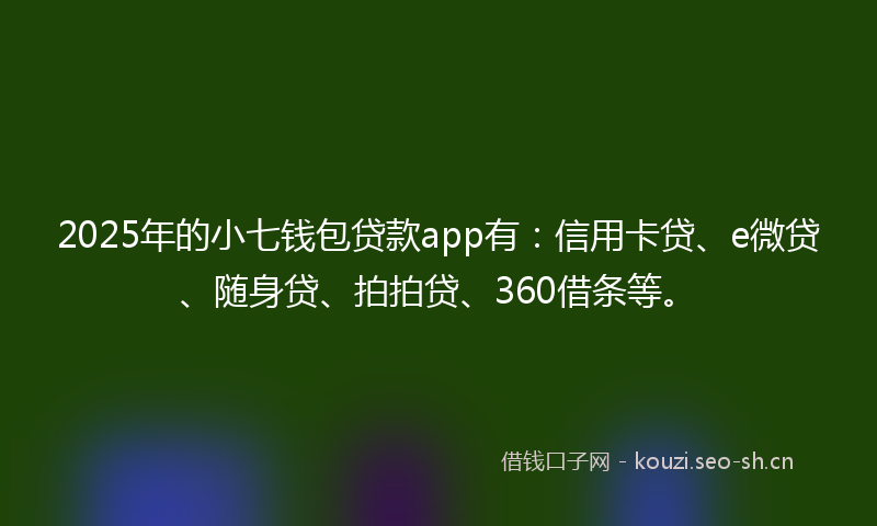 2025年的小七钱包贷款app有：信用卡贷、e微贷、随身贷、拍拍贷、360借条等。