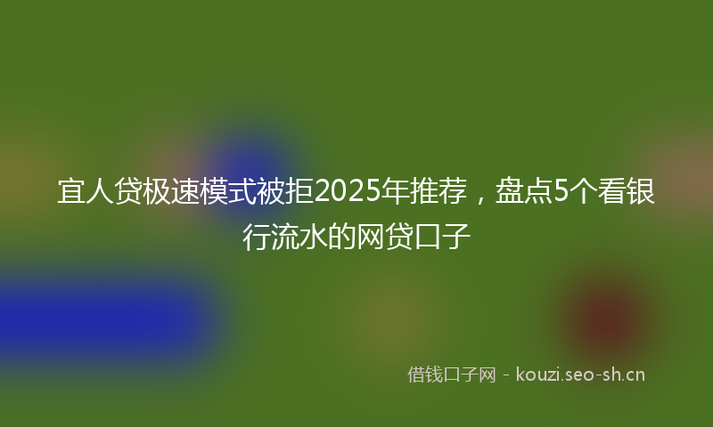 宜人贷极速模式被拒2025年推荐，盘点5个看银行流水的网贷口子