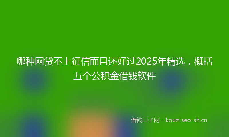 哪种网贷不上征信而且还好过2025年精选，概括五个公积金借钱软件