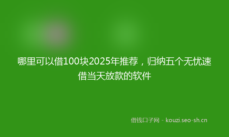 哪里可以借100块2025年推荐，归纳五个无忧速借当天放款的软件