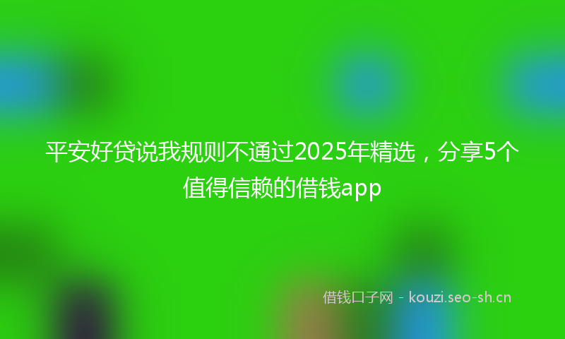 平安好贷说我规则不通过2025年精选，分享5个值得信赖的借钱app