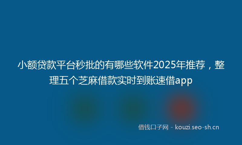 小额贷款平台秒批的有哪些软件2025年推荐，整理五个芝麻借款实时到账速借app