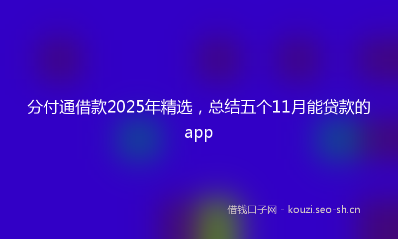 分付通借款2025年精选，总结五个11月能贷款的app