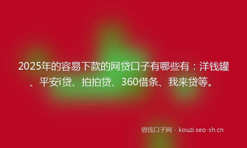 2025年的容易下款的网贷口子有哪些有:洋钱罐、平安i贷、拍拍贷、360借条、我来贷等。