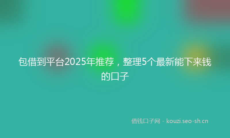 包借到平台2025年推荐,整理5个最新能下来钱的口子