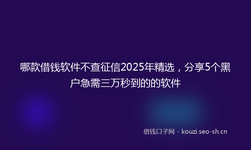 哪款借钱软件不查征信2025年精选,分享5个黑户急需三万秒到的的软件