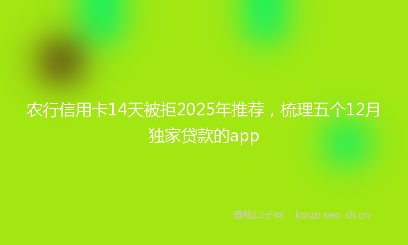 农行信用卡14天被拒2025年推荐，梳理五个12月独家贷款的app