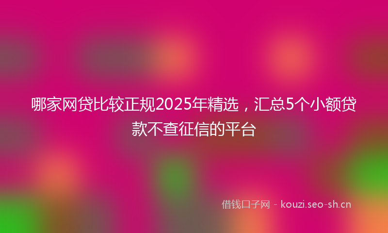 哪家网贷比较正规2025年精选,汇总5个小额贷款不查征信的平台