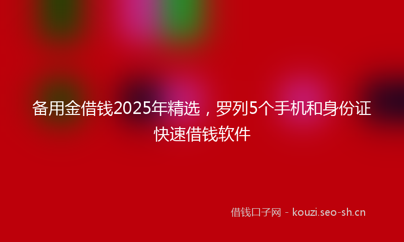 备用金借钱2025年精选，罗列5个手机和身份证快速借钱软件