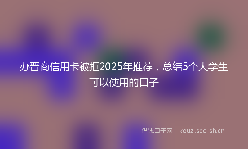 办晋商信用卡被拒2025年推荐，总结5个大学生可以使用的口子