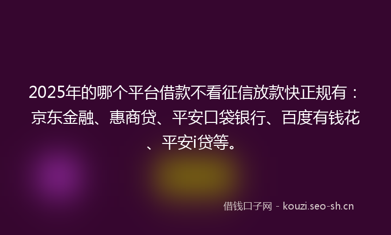 2025年的哪个平台借款不看征信放款快正规有：京东金融、惠商贷、平安口袋银行、百度有钱花、平安i贷等。