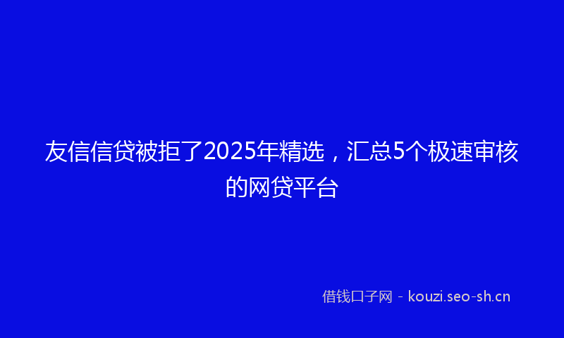 友信信贷被拒了2025年精选，汇总5个极速审核的网贷平台